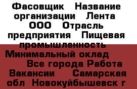 Фасовщик › Название организации ­ Лента, ООО › Отрасль предприятия ­ Пищевая промышленность › Минимальный оклад ­ 15 000 - Все города Работа » Вакансии   . Самарская обл.,Новокуйбышевск г.